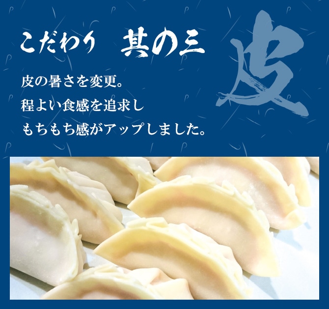 こだわりその3「皮」皮の暑さを変更。 程よい食感を追求し もちもち感がアップしました。