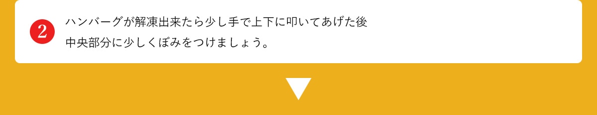 ハンバーグが解凍出来たら少し手で上下に叩いてあげた後、中央部分に少しくぼみをつけましょう。