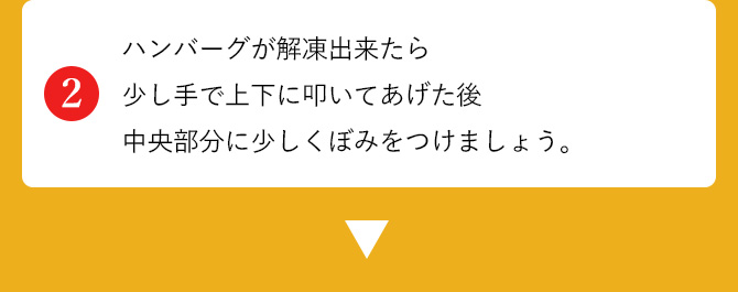 ハンバーグが解凍出来たら少し手で上下に叩いてあげた後、中央部分に少しくぼみをつけましょう。