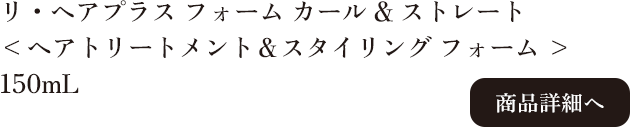 ラ・ヴィラ・ヴィータ リ・ヘアプラス フォーム カール&ストレート 150mL 商品詳細へ