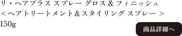 ラ・ヴィラ・ヴィータ リ・ヘアプラス スプレー グロス&フィニッシュ 150g 商品詳細へ