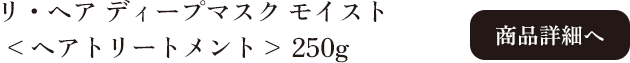 ヴィラ・ヴィータ リ・ヘア ディープマスク モイスト 250g 商品詳細へ