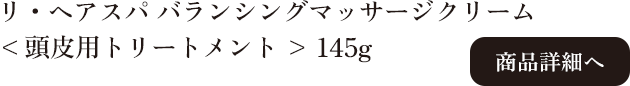 ラ・ヴィラ・ヴィータ リ・ヘアスパ バランシングマッサージクリーム 145g 商品詳細へ