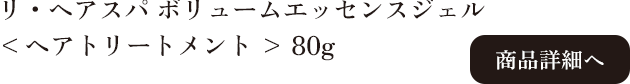 ラ・ヴィラ・ヴィータ リ・ヘアスパ ボリュームエッセンスジェル 80g 商品詳細へ