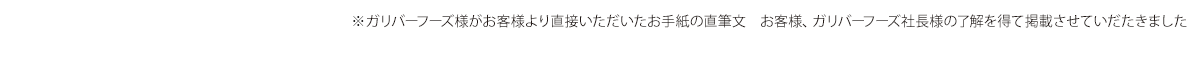 ※ガリバーフーズ様がお客様より直接いただいたお手紙の直筆文　お客様、ガリバーフーズ社長様の了解を得て掲載させていだたきました